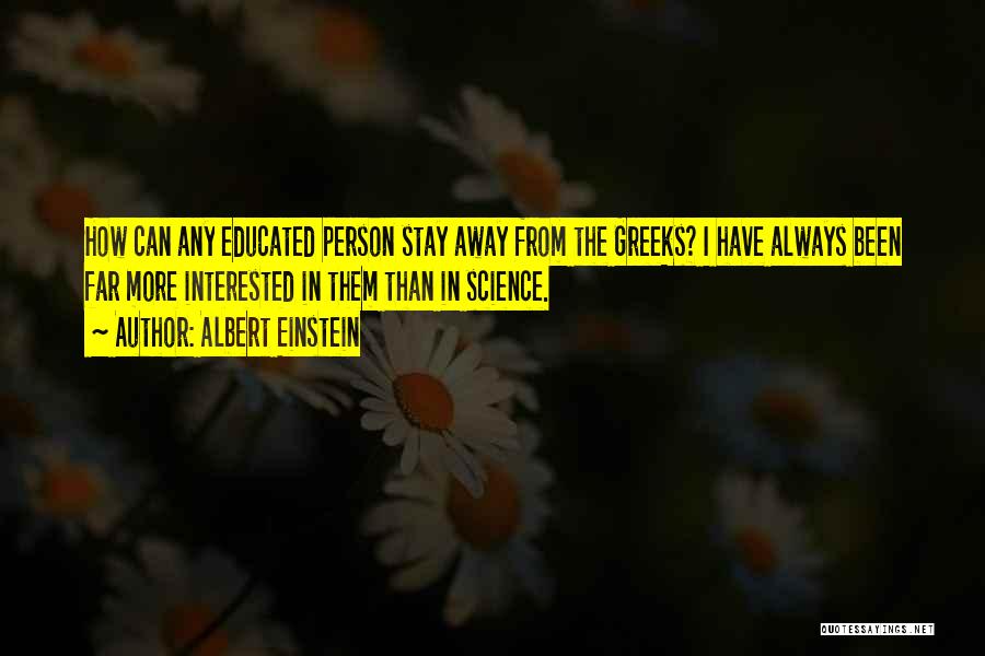 Albert Einstein Quotes: How Can Any Educated Person Stay Away From The Greeks? I Have Always Been Far More Interested In Them Than