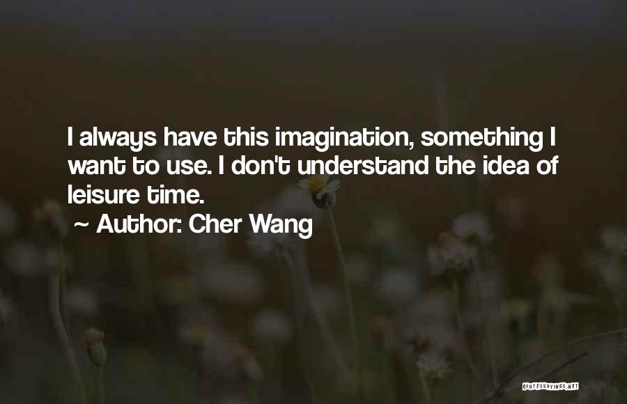 Cher Wang Quotes: I Always Have This Imagination, Something I Want To Use. I Don't Understand The Idea Of Leisure Time.