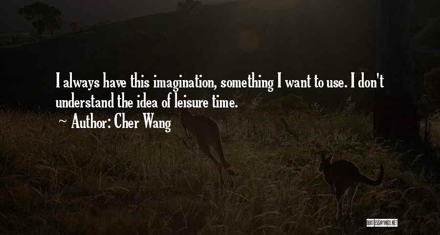 Cher Wang Quotes: I Always Have This Imagination, Something I Want To Use. I Don't Understand The Idea Of Leisure Time.