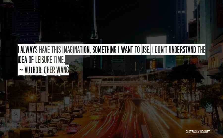 Cher Wang Quotes: I Always Have This Imagination, Something I Want To Use. I Don't Understand The Idea Of Leisure Time.