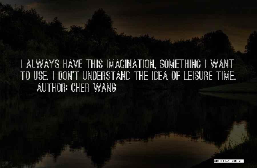 Cher Wang Quotes: I Always Have This Imagination, Something I Want To Use. I Don't Understand The Idea Of Leisure Time.