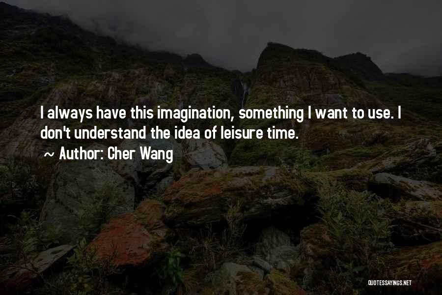 Cher Wang Quotes: I Always Have This Imagination, Something I Want To Use. I Don't Understand The Idea Of Leisure Time.