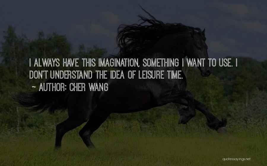 Cher Wang Quotes: I Always Have This Imagination, Something I Want To Use. I Don't Understand The Idea Of Leisure Time.