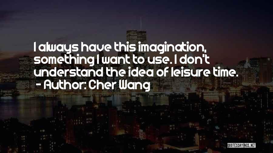 Cher Wang Quotes: I Always Have This Imagination, Something I Want To Use. I Don't Understand The Idea Of Leisure Time.