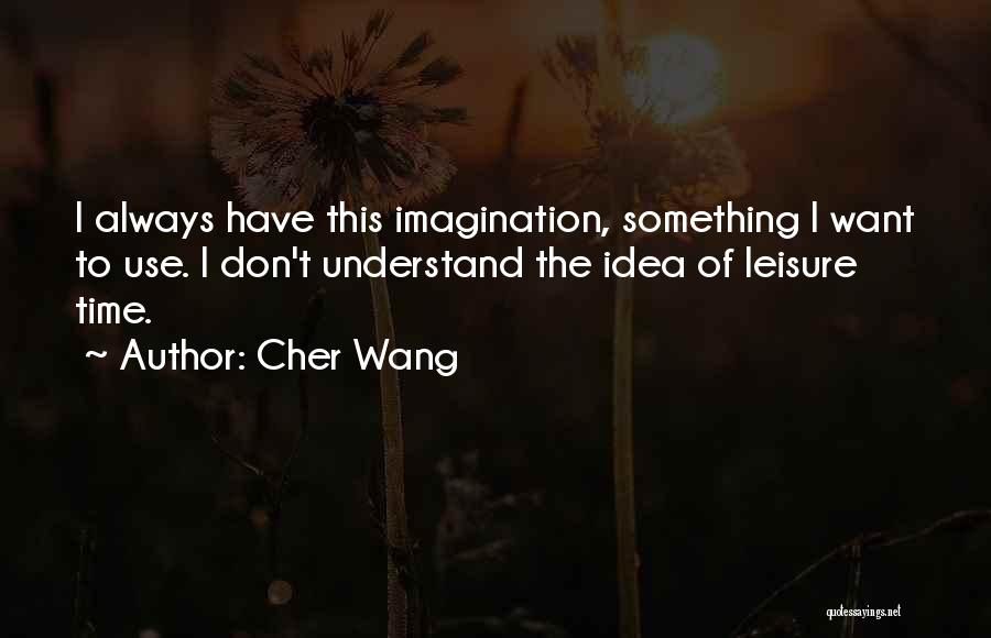 Cher Wang Quotes: I Always Have This Imagination, Something I Want To Use. I Don't Understand The Idea Of Leisure Time.