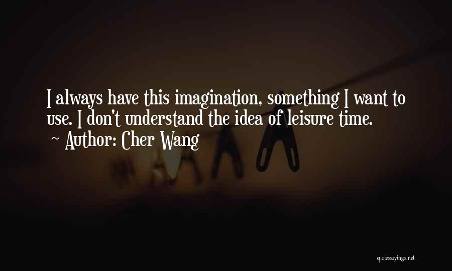 Cher Wang Quotes: I Always Have This Imagination, Something I Want To Use. I Don't Understand The Idea Of Leisure Time.