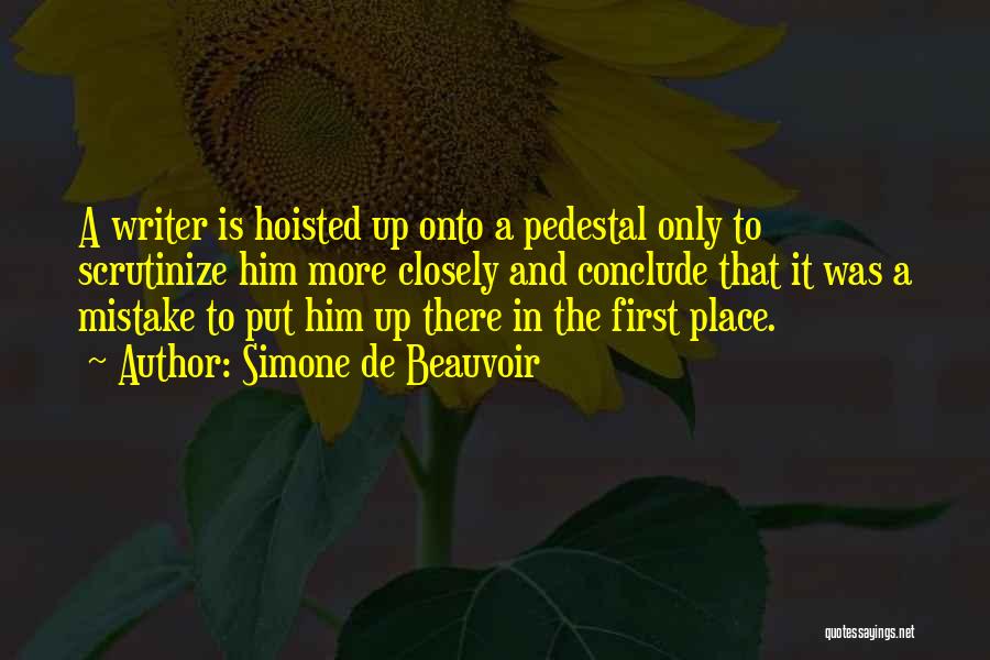 Simone De Beauvoir Quotes: A Writer Is Hoisted Up Onto A Pedestal Only To Scrutinize Him More Closely And Conclude That It Was A