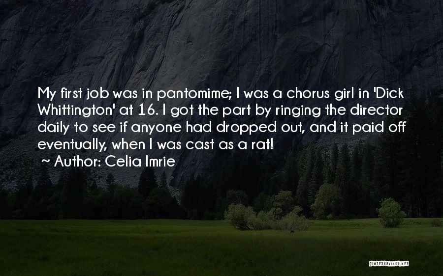 Celia Imrie Quotes: My First Job Was In Pantomime; I Was A Chorus Girl In 'dick Whittington' At 16. I Got The Part