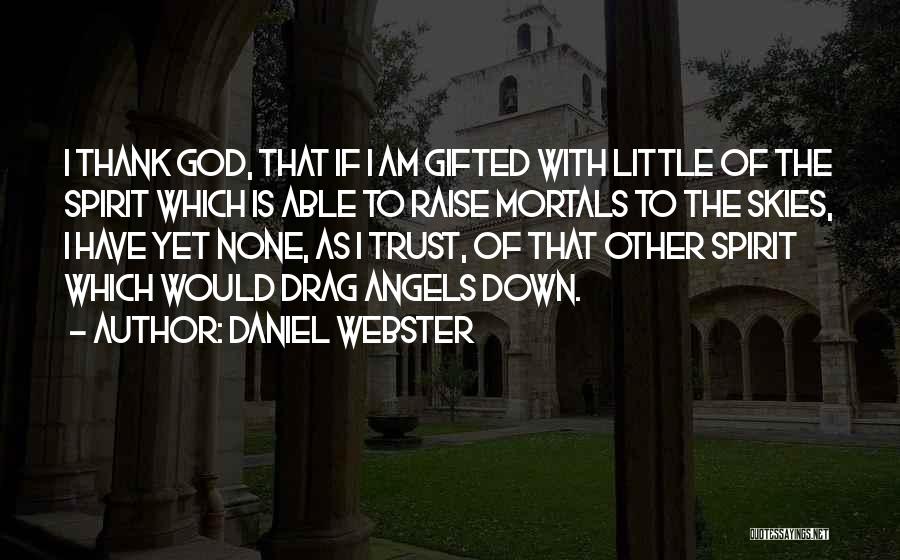 Daniel Webster Quotes: I Thank God, That If I Am Gifted With Little Of The Spirit Which Is Able To Raise Mortals To