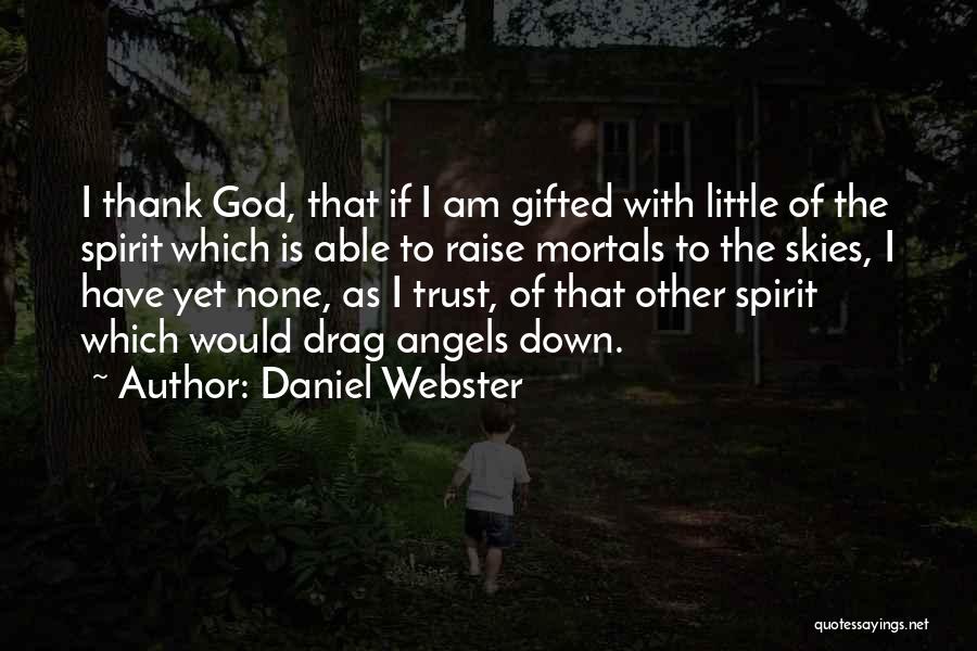 Daniel Webster Quotes: I Thank God, That If I Am Gifted With Little Of The Spirit Which Is Able To Raise Mortals To