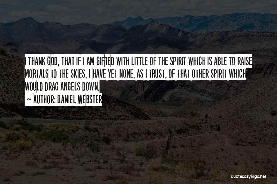 Daniel Webster Quotes: I Thank God, That If I Am Gifted With Little Of The Spirit Which Is Able To Raise Mortals To