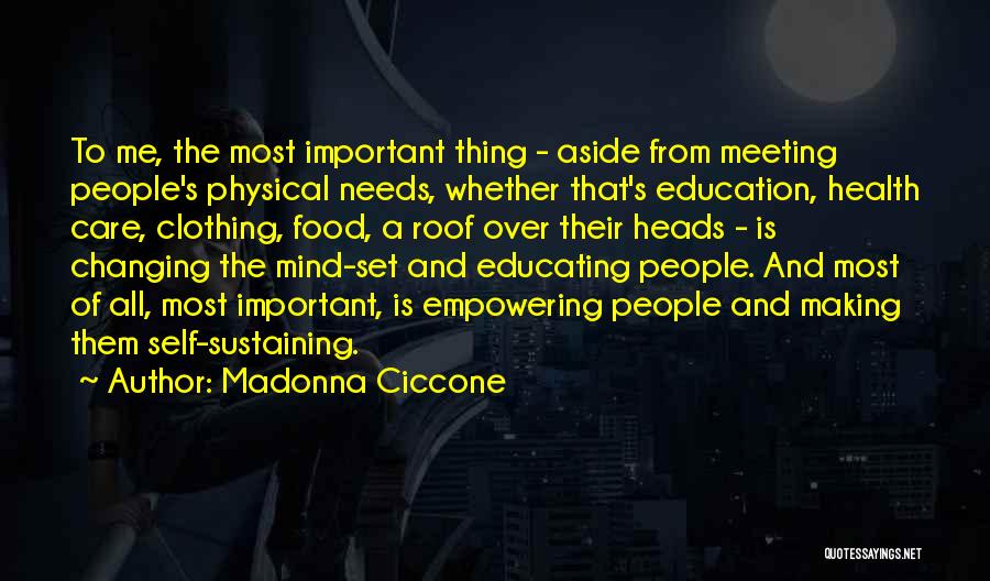 Madonna Ciccone Quotes: To Me, The Most Important Thing - Aside From Meeting People's Physical Needs, Whether That's Education, Health Care, Clothing, Food,