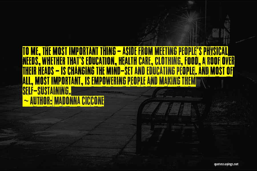 Madonna Ciccone Quotes: To Me, The Most Important Thing - Aside From Meeting People's Physical Needs, Whether That's Education, Health Care, Clothing, Food,