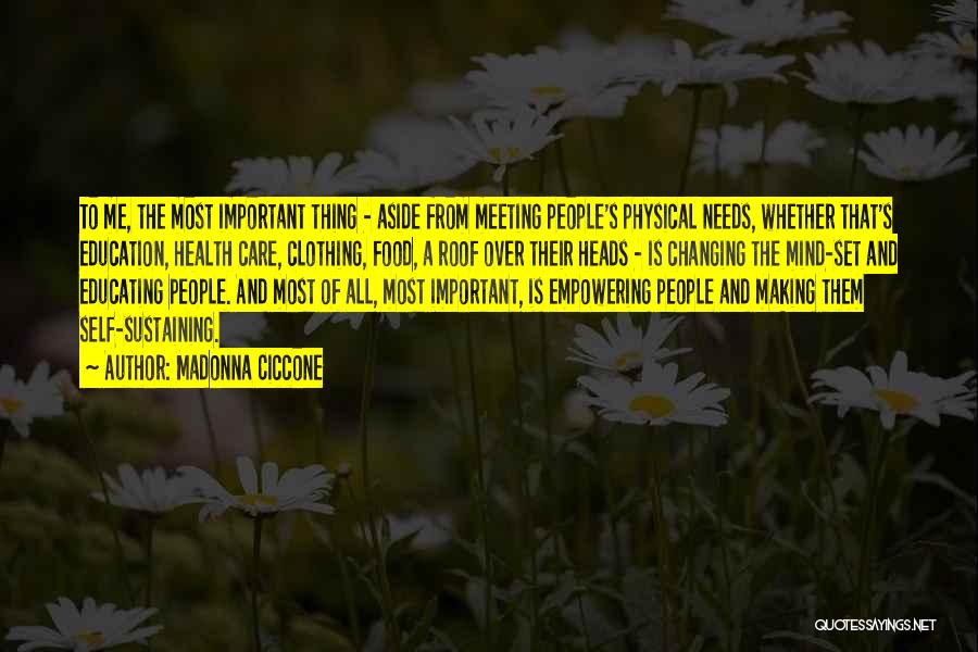 Madonna Ciccone Quotes: To Me, The Most Important Thing - Aside From Meeting People's Physical Needs, Whether That's Education, Health Care, Clothing, Food,