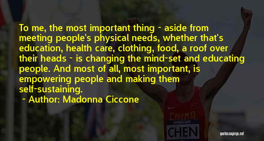Madonna Ciccone Quotes: To Me, The Most Important Thing - Aside From Meeting People's Physical Needs, Whether That's Education, Health Care, Clothing, Food,