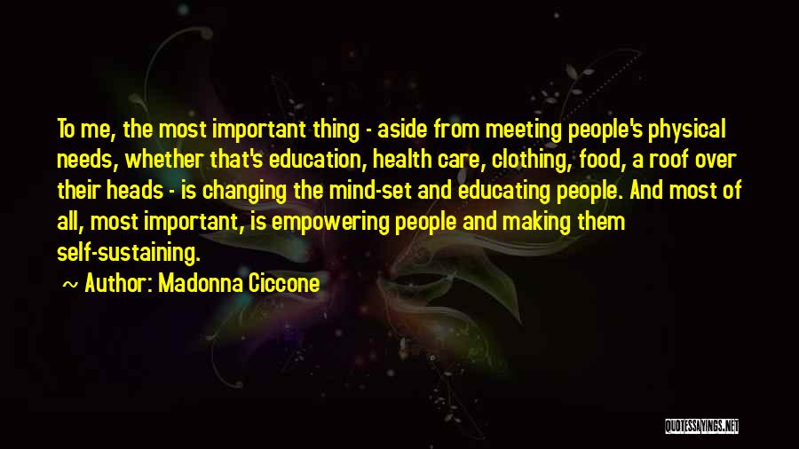 Madonna Ciccone Quotes: To Me, The Most Important Thing - Aside From Meeting People's Physical Needs, Whether That's Education, Health Care, Clothing, Food,