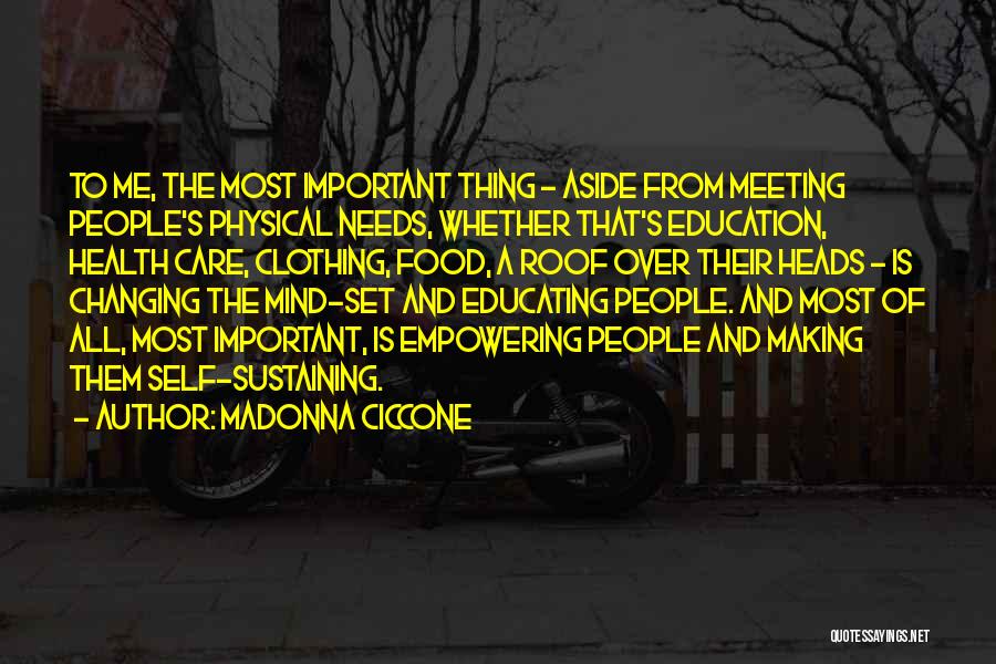 Madonna Ciccone Quotes: To Me, The Most Important Thing - Aside From Meeting People's Physical Needs, Whether That's Education, Health Care, Clothing, Food,