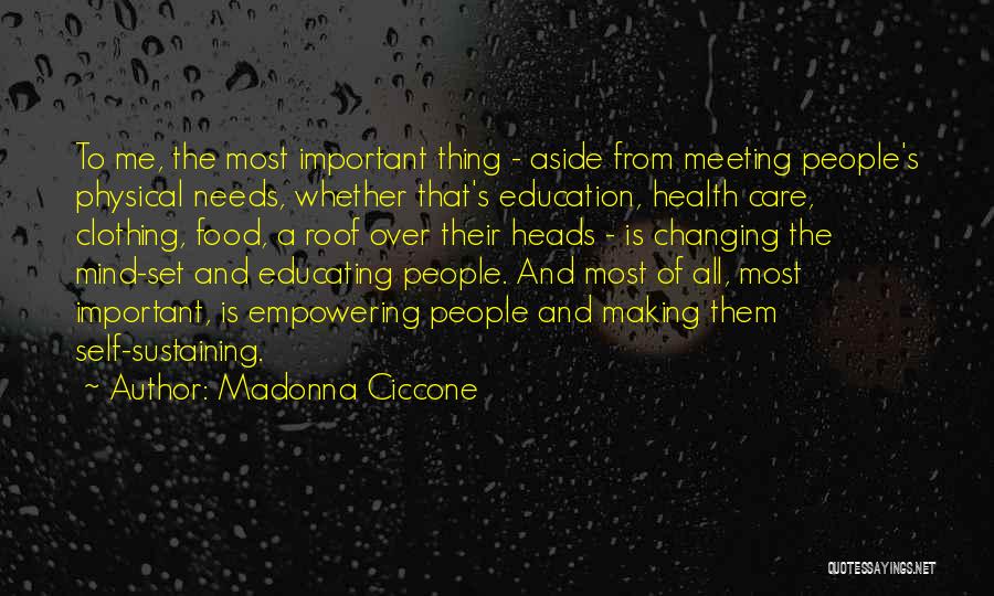 Madonna Ciccone Quotes: To Me, The Most Important Thing - Aside From Meeting People's Physical Needs, Whether That's Education, Health Care, Clothing, Food,