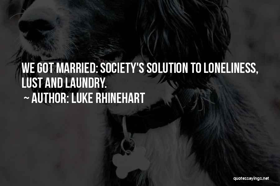Luke Rhinehart Quotes: We Got Married: Society's Solution To Loneliness, Lust And Laundry.