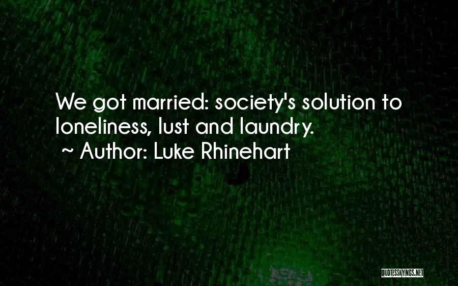 Luke Rhinehart Quotes: We Got Married: Society's Solution To Loneliness, Lust And Laundry.