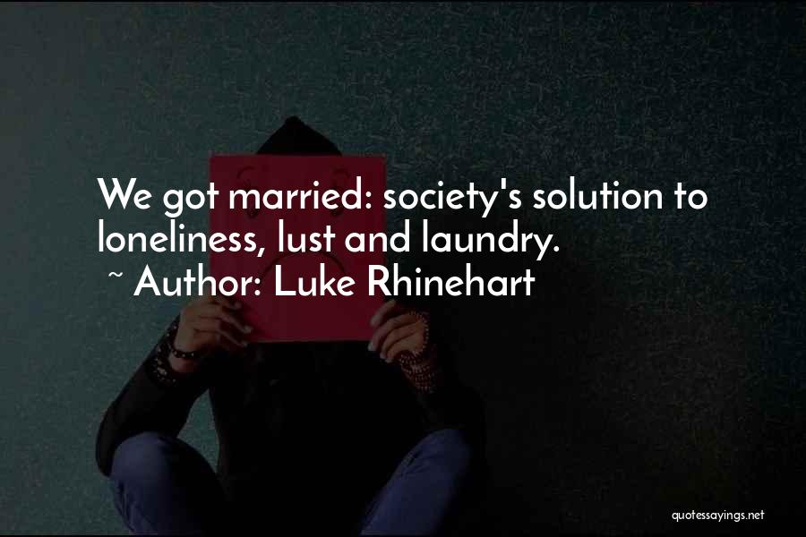 Luke Rhinehart Quotes: We Got Married: Society's Solution To Loneliness, Lust And Laundry.
