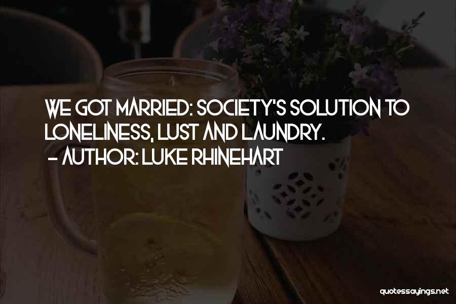 Luke Rhinehart Quotes: We Got Married: Society's Solution To Loneliness, Lust And Laundry.