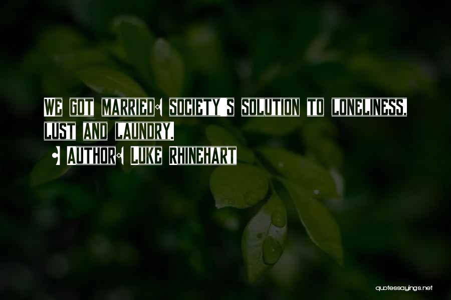 Luke Rhinehart Quotes: We Got Married: Society's Solution To Loneliness, Lust And Laundry.