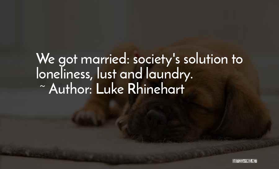 Luke Rhinehart Quotes: We Got Married: Society's Solution To Loneliness, Lust And Laundry.