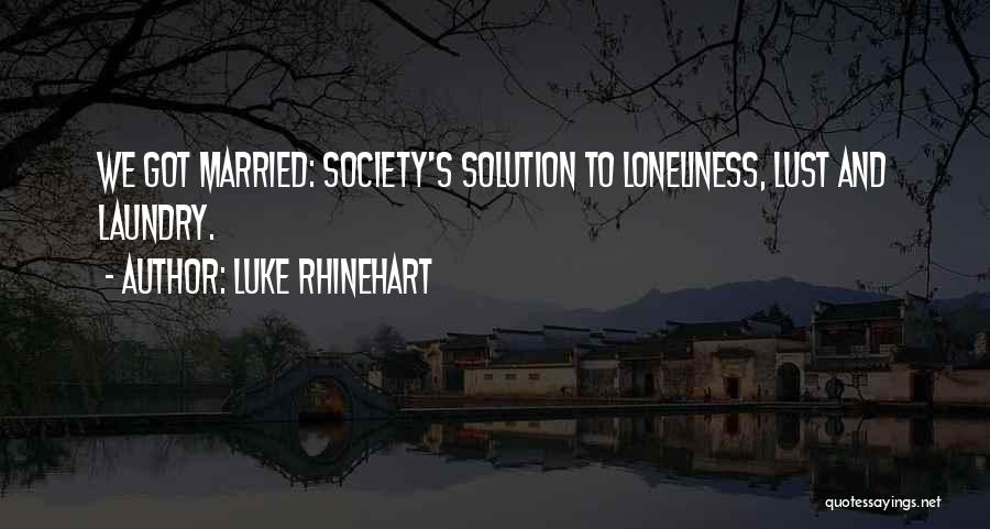 Luke Rhinehart Quotes: We Got Married: Society's Solution To Loneliness, Lust And Laundry.