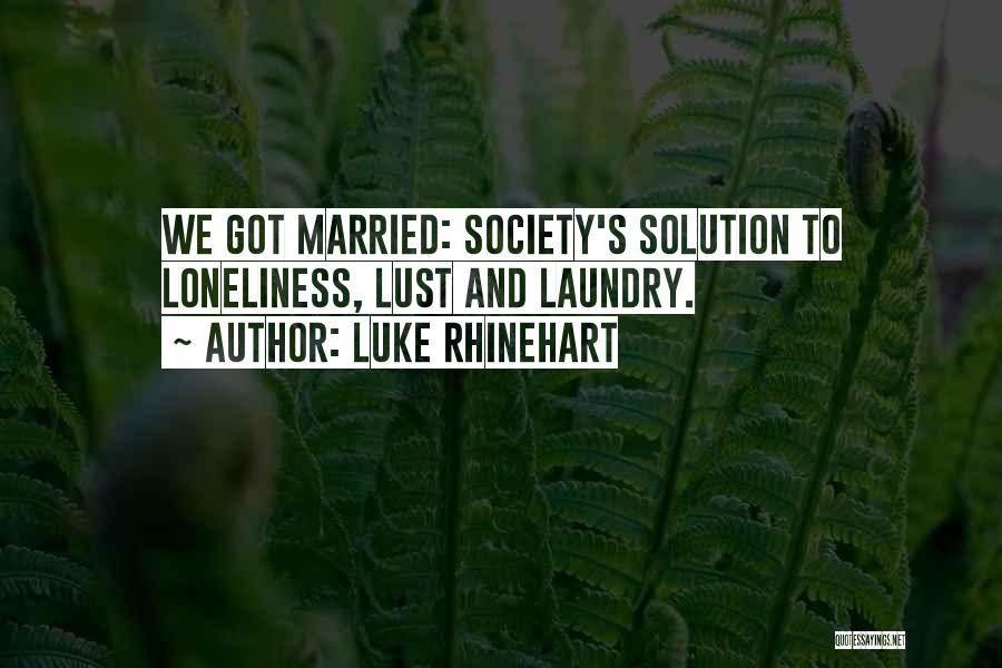 Luke Rhinehart Quotes: We Got Married: Society's Solution To Loneliness, Lust And Laundry.