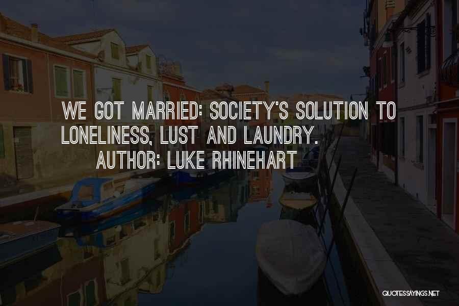 Luke Rhinehart Quotes: We Got Married: Society's Solution To Loneliness, Lust And Laundry.
