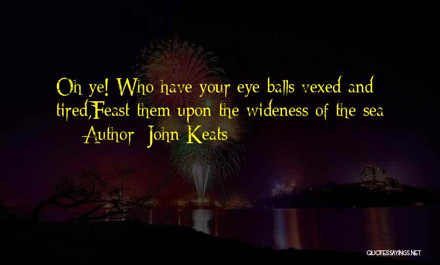John Keats Quotes: Oh Ye! Who Have Your Eye-balls Vexed And Tired,feast Them Upon The Wideness Of The Sea
