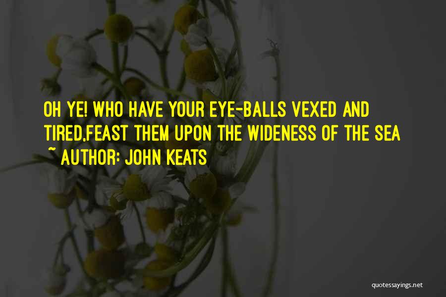 John Keats Quotes: Oh Ye! Who Have Your Eye-balls Vexed And Tired,feast Them Upon The Wideness Of The Sea