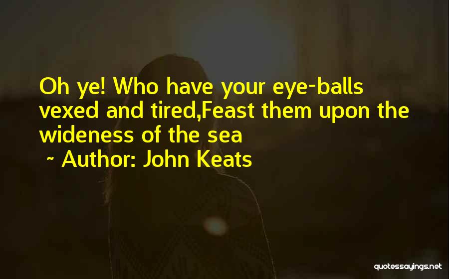John Keats Quotes: Oh Ye! Who Have Your Eye-balls Vexed And Tired,feast Them Upon The Wideness Of The Sea