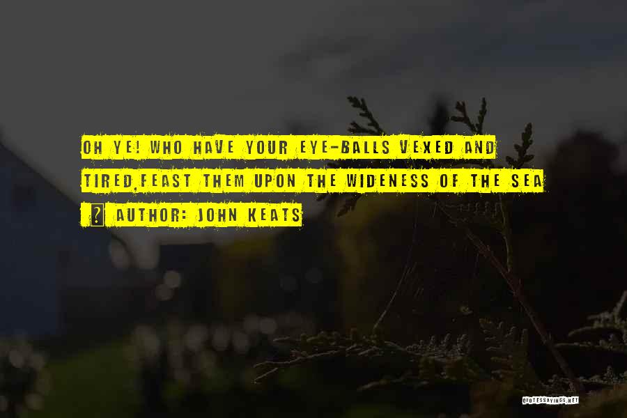 John Keats Quotes: Oh Ye! Who Have Your Eye-balls Vexed And Tired,feast Them Upon The Wideness Of The Sea
