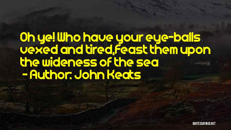 John Keats Quotes: Oh Ye! Who Have Your Eye-balls Vexed And Tired,feast Them Upon The Wideness Of The Sea