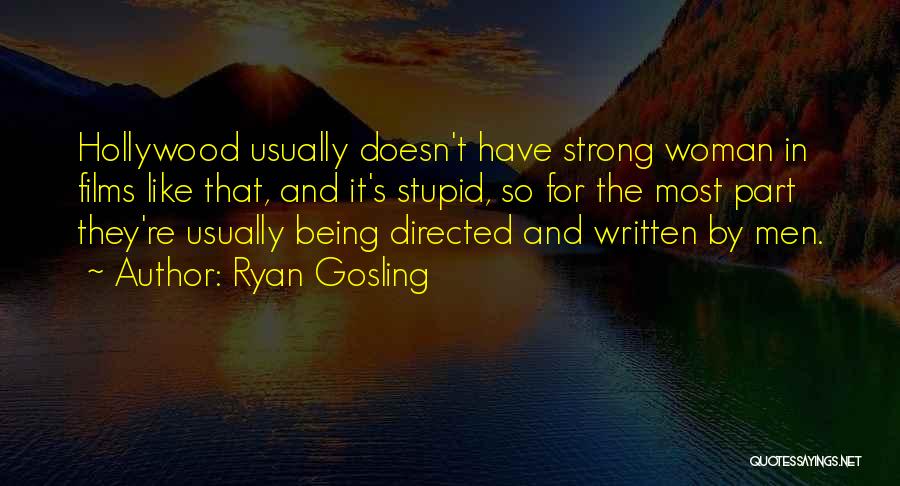 Ryan Gosling Quotes: Hollywood Usually Doesn't Have Strong Woman In Films Like That, And It's Stupid, So For The Most Part They're Usually