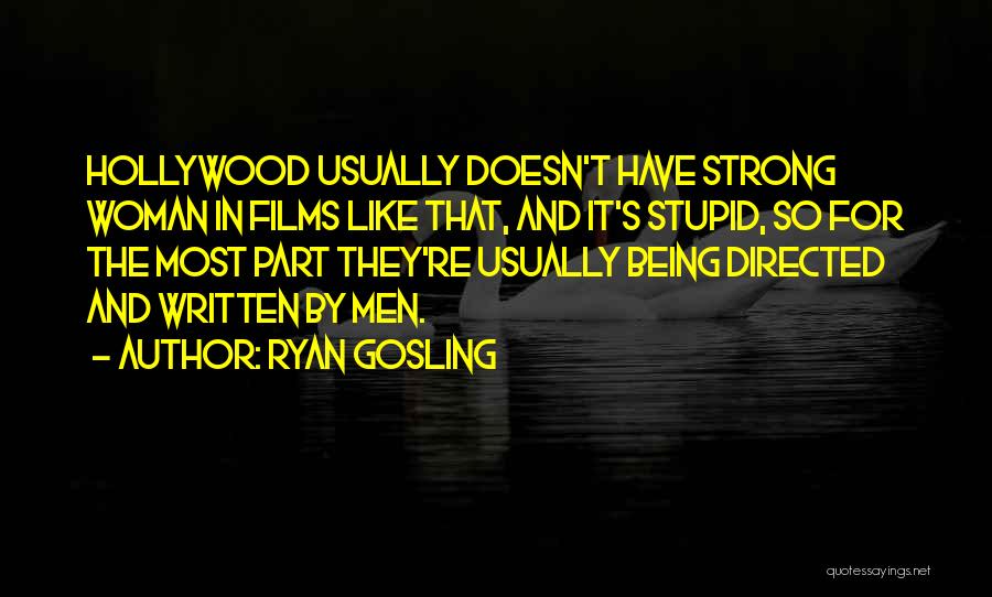 Ryan Gosling Quotes: Hollywood Usually Doesn't Have Strong Woman In Films Like That, And It's Stupid, So For The Most Part They're Usually