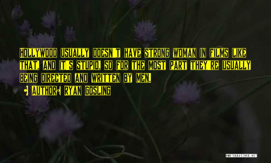 Ryan Gosling Quotes: Hollywood Usually Doesn't Have Strong Woman In Films Like That, And It's Stupid, So For The Most Part They're Usually