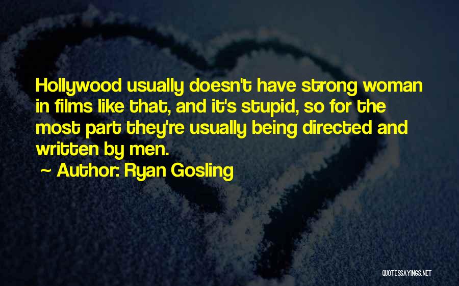 Ryan Gosling Quotes: Hollywood Usually Doesn't Have Strong Woman In Films Like That, And It's Stupid, So For The Most Part They're Usually