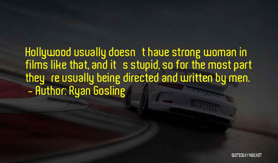 Ryan Gosling Quotes: Hollywood Usually Doesn't Have Strong Woman In Films Like That, And It's Stupid, So For The Most Part They're Usually