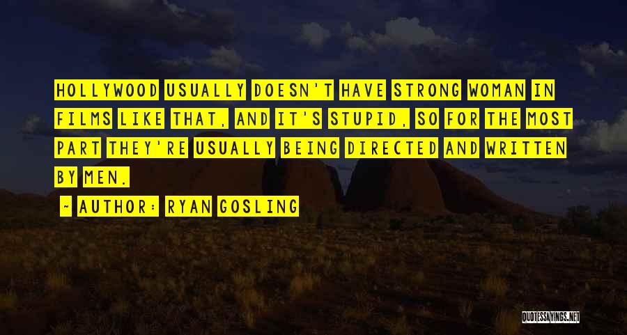 Ryan Gosling Quotes: Hollywood Usually Doesn't Have Strong Woman In Films Like That, And It's Stupid, So For The Most Part They're Usually