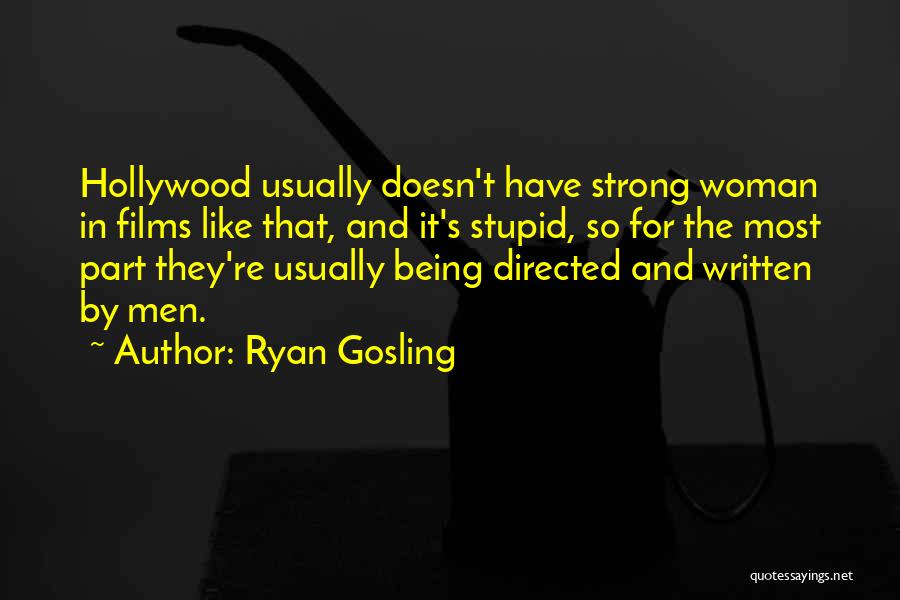 Ryan Gosling Quotes: Hollywood Usually Doesn't Have Strong Woman In Films Like That, And It's Stupid, So For The Most Part They're Usually