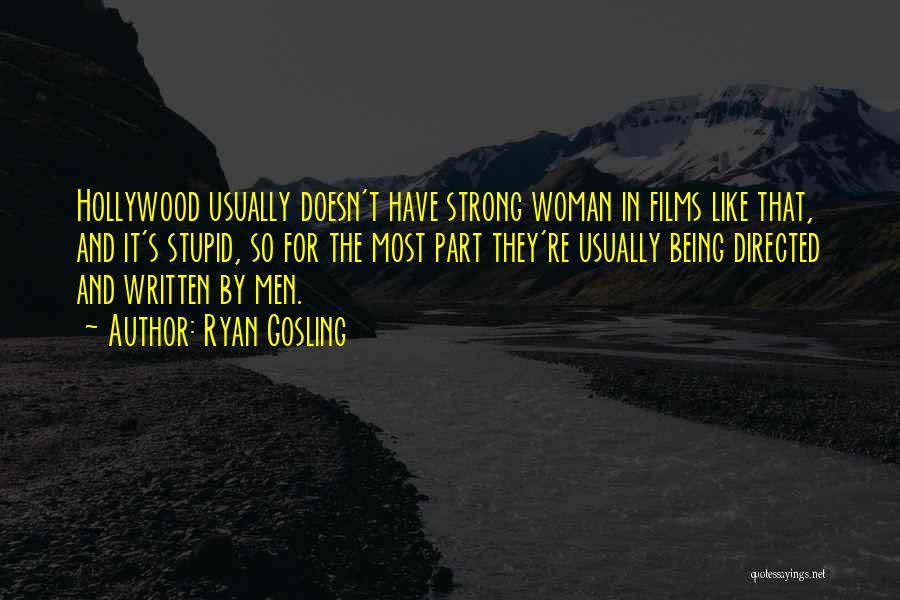 Ryan Gosling Quotes: Hollywood Usually Doesn't Have Strong Woman In Films Like That, And It's Stupid, So For The Most Part They're Usually