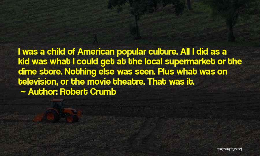 Robert Crumb Quotes: I Was A Child Of American Popular Culture. All I Did As A Kid Was What I Could Get At