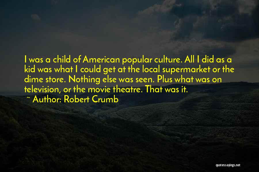 Robert Crumb Quotes: I Was A Child Of American Popular Culture. All I Did As A Kid Was What I Could Get At