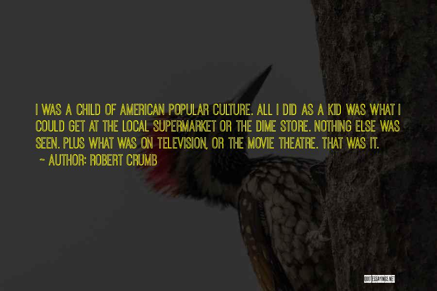 Robert Crumb Quotes: I Was A Child Of American Popular Culture. All I Did As A Kid Was What I Could Get At