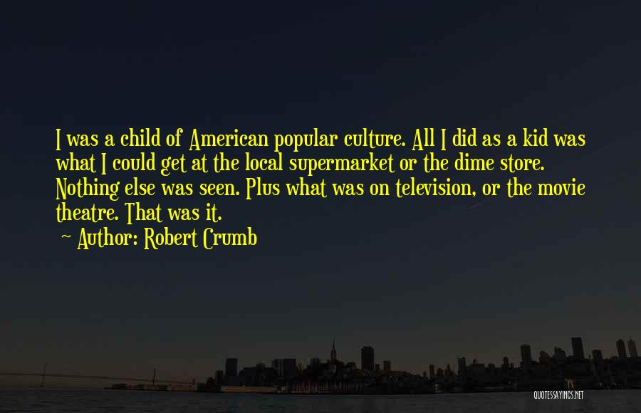 Robert Crumb Quotes: I Was A Child Of American Popular Culture. All I Did As A Kid Was What I Could Get At
