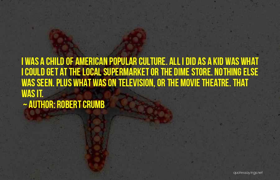 Robert Crumb Quotes: I Was A Child Of American Popular Culture. All I Did As A Kid Was What I Could Get At