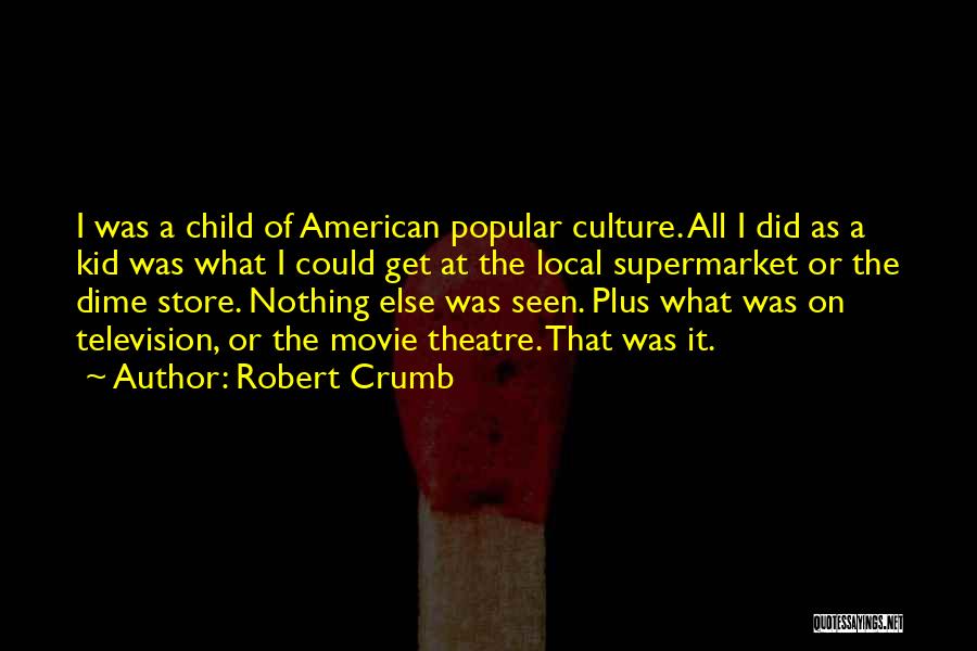 Robert Crumb Quotes: I Was A Child Of American Popular Culture. All I Did As A Kid Was What I Could Get At